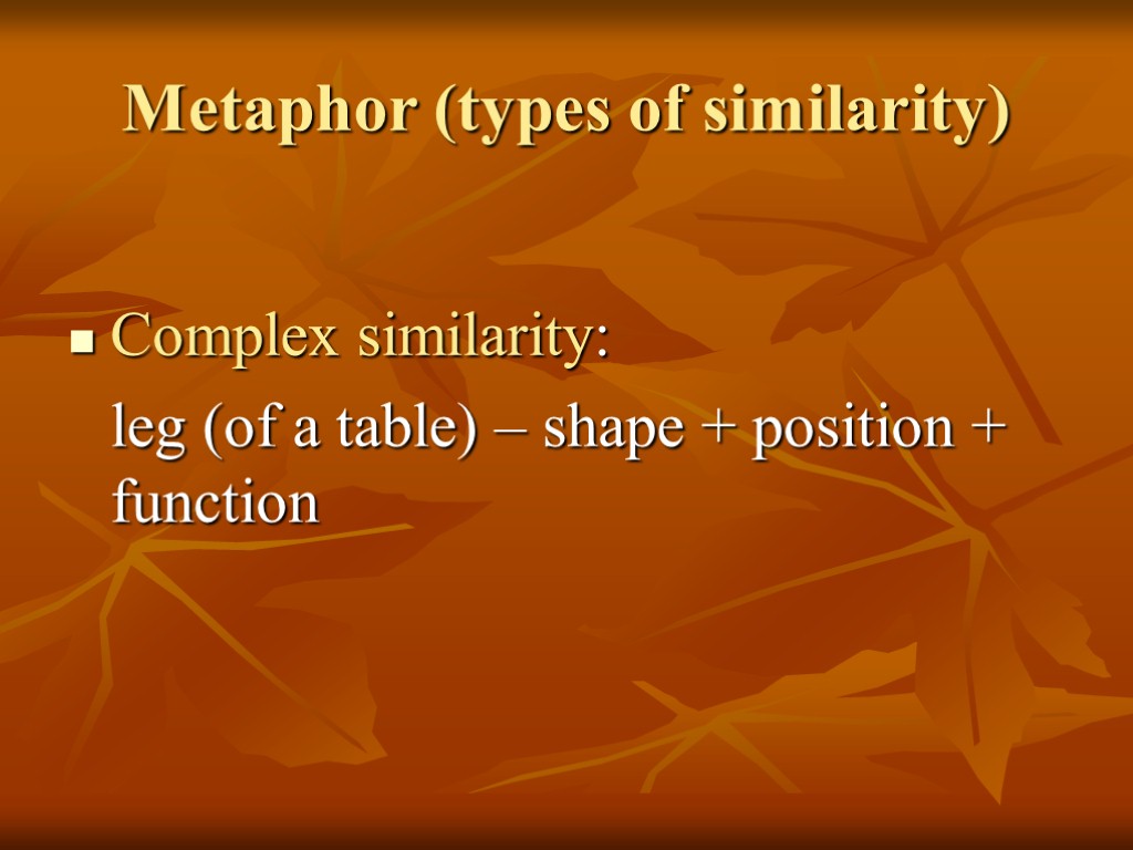 Metaphor (types of similarity) Complex similarity: leg (of a table) – shape + position